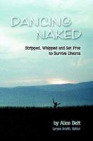 Dancing Naked: Stripped, Whipped and Set Free to Survive Divorce 0615149855 Book Cover