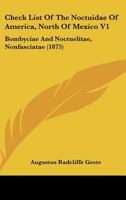 Check List of the Noctuidae of America, North of Mexico V1: Bombyciae and Noctuelitae, Nonfasciatae 1436803268 Book Cover