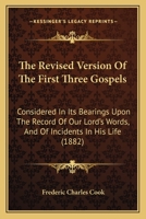 The revised version of the first three gospels considered in its bearings upon the record of our Lord's words and of incidents in his life 1015340717 Book Cover