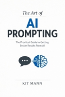 The Art of AI Prompting: The Practical Guide to Getting Better Results From AI B0GS1MNJPL Book Cover