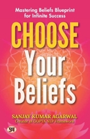 Choose Your Beliefs: Mastering Beliefs Blueprint for Infinite Success Sanjay Kumar Agarwal 9355623119 Book Cover