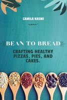 Bean to Bread: Crafting Healthy Pizzas, Pies, and Cakes. B0CR8CQ3QR Book Cover