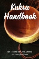 Kuksa Handbook: How To Make From Wood, Choosing And Carving Wood Guide: Steps In Carving A Kuksa B09CKQ93B8 Book Cover