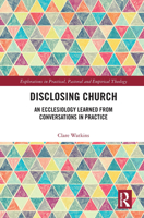 Disclosing Church: An Ecclesiology Learned from Conversations in Practice 1032237864 Book Cover