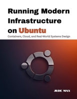 Running Modern Infrastructure on Ubuntu: Containers, Cloud, and Real-World Systems Design (The Ubuntu Mastery Series) B0GGHBLNHD Book Cover