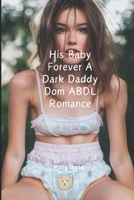 His Baby Forever A Dark Daddy Dom ABDL Romance: A daddy dom baby girl diaper ddlg romance erotica novel (DDLG Romance Erotica Novels) B0DVZ4L7HF Book Cover