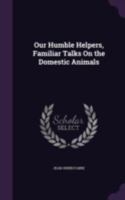 Our Humble Helpers, Familiar Talks on the Domestic Animals 1021223964 Book Cover