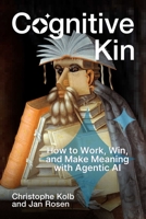 Cognitive Kin: How to Work, Win, and Make Meaning with Agentic AI 1646872126 Book Cover