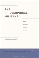 The Philosopher Militant: Badiou’s Political Diagnoses and Logical Revolts (Political Theory and Contemporary Philosophy) 1350514624 Book Cover