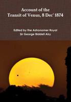 Account of Observations of the Transit of Venus, 1874, December 8: Made Under the Authority of the British Government; And of the Reduction of the Observations 1345851286 Book Cover