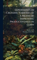 Experiments in Crossing Varieties as a Means of Improving Productiveness in Corn 1024189120 Book Cover