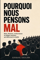 POURQUOI NOUS PENSONS MAL: Biais, illusions, conformisme et pièges mentaux qui déforment la réalité (French Edition) B0H9M4MJ1T Book Cover