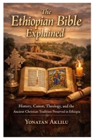 The Ethiopian Bible Explained: History, Canon, Theology, and the Ancient Christian Tradition Preserved in Ethiopia B0GNKHQ5HK Book Cover