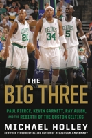 The Big Three: Paul Pierce, Kevin Garnett, Ray Allen, and the Rebirth of the Boston Celtics 0316489948 Book Cover