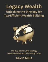 Legacy Wealth: Unlocking the Strategy for Tax-Efficient Wealth Building: The Buy, Borrow, Die Strategy for Wealth Building and Minimizing Taxes B0F2N1MVFT Book Cover