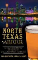 North Texas Beer: A Full-Bodied History of Brewing in Dallas, Fort Worth and Beyond 1626194327 Book Cover
