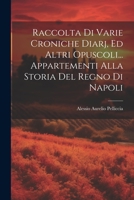Raccolta Di Varie Croniche Diarj, Ed Altri Opuscoli... Appartementi Alla Storia Del Regno Di Napoli 1021369632 Book Cover