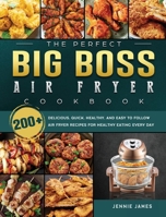 The Perfect Big Boss Air Fryer Cookbook: 200+ Delicious, Quick, Healthy, and Easy to Follow Air Fryer Recipes for Healthy Eating Every Day 1802448039 Book Cover
