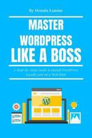 Master WordPress Like A Boss: A Step-by-Step Guide to Install WordPress Locally and on a Web Host 1718162642 Book Cover