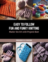 Easy to Follow Fun and Funky Knitting: Master the Art with Projects Book B0CQVZ3LR2 Book Cover