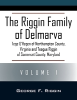 The Riggin Family of Delmarva Volume 1: Tege O'Regen of Northampton County, Virginia and Teague Riggin of Somerset County, Maryland 1977277659 Book Cover