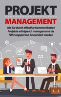 Projektmanagement: Wie Sie durch effektive Kommunikation Projekte erfolgreich managen und als Führungsperson bewundert werden B08GB253B8 Book Cover