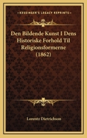 Den Bildende Kunst I Dens Historiske Forhold Til Religionsformerne (1862) 1160065608 Book Cover