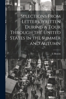 Selections From Letters Written During a Tour Through the United States in the Summer and Autumn 1022139800 Book Cover