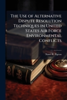 The Use of Alternative Dispute Resolution Techniques in United States Air Force Environmental Conflicts 1025119509 Book Cover