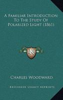 A familiar introduction to the study of polarized light: With a Description Of, and Instructions for usins the table and hydro-oxygen polariscope and microscope 1436726646 Book Cover