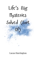 Life's Big Mysteries Solved (Sort Of) 1805661736 Book Cover
