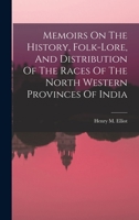 Memoirs On The History, Folk-lore, And Distribution Of The Races Of The North Western Provinces Of India 101877565X Book Cover