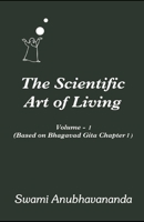 The Scientific Art of Living Volume 1: Based on Bhagwad Gita Chapter 1 B08MSQTFQX Book Cover