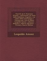 Fioretti di S. Francesco d'Assisi: Raffrontati col testo della biblioteca Angelica e coi codici della Lauernziana e Vaticana per cura di Mons Leopoldo ... a Alberto Salvatore 102140067X Book Cover