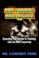 MMA Training Master Class: Exposing The Secrets to Training Like an MMA Superstar 1983640409 Book Cover