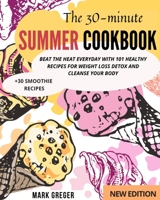 The 30-minute Summer Cookbook: Beat the Heat Everyday with 101 Healthy Recipes for Weight Loss Detox and Cleanse Your Body 1802358587 Book Cover