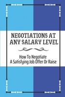 Negotiations At Any Salary Level: How To Negotiate A Satisfying Job Offer Or Raise: Industry Insiders Advise B09C29WMCL Book Cover