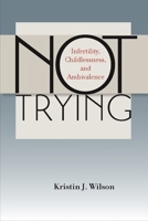 Not Trying: Infertility, Childlessness, and Ambivalence 0826519970 Book Cover