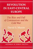 Revolution In East-central Europe: The Rise And Fall Of Communism And The Cold War (Dilemmas in World Politics) 0813313414 Book Cover