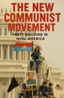 The New Communist Movement: Party-Building in 1970s America B0F4X1BZNJ Book Cover