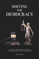 Solving For Democracy: A democracy without politics, removing the problems that limit our government 1982962054 Book Cover