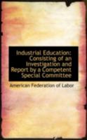 Industrial Education: Consisting of an Investigation and Report by a Competent Special Committee 0469156023 Book Cover