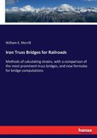 Iron Truss Bridges for Railroads: Methods of Calculating Strains, with a Comparison of the Most Prominent Truss Bridges, and New Formulas for Bridge Computations... B0BMGW6LRR Book Cover