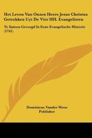 Het Leven Van Onzen Heere Jesus Christus Getrokken Uyt De Vier HH. Evangelisten: Te Samen Gevoegd In Eene Evangelische Historie (1741) 1104760576 Book Cover