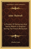 John Thelwall, a pioneer of democracy and social reform in England during the French revolution 1163232092 Book Cover