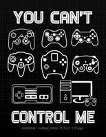 YOU CAN'T CONTROL ME: School Notebook Video Game Player Boys Gift 8.5x11 College Ruled (Gaming Lovers) 1688438076 Book Cover