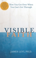 Visible Faith: The Mystery that Reveal God's Presence to Release God's Power to Heal our Broken World 1734455101 Book Cover