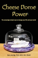 Cheese Dome Power: The Amazingly Simple Way to Change Your Life and Your World 0981836887 Book Cover