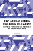 How European Citizens Understand the Economy: Knowledge, Politicization and Anchoring in the European Public Sphere 1032371552 Book Cover