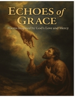 Echoes of Grace: Poems Inspired by God’s Love and Mercy: Faith-Based Poetry That Reflects God’s Mercy, Truth, and Light (The Grace Verse Series: Poems of Faith) B0FCFLJ29B Book Cover